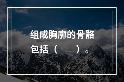 组成胸廓的骨骼包括（　　）。