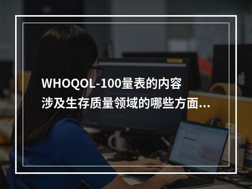 WHOQOL-100量表的内容涉及生存质量领域的哪些方面()