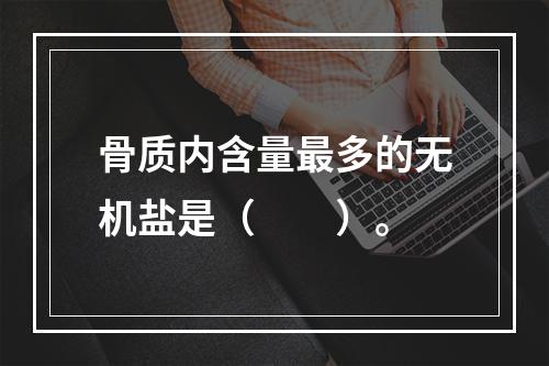 骨质内含量最多的无机盐是（　　）。