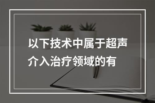 以下技术中属于超声介入治疗领域的有