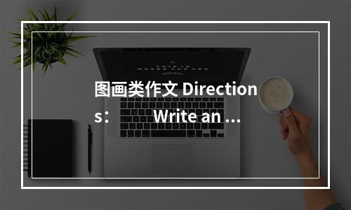 图画类作文 Directions：　　Write an es