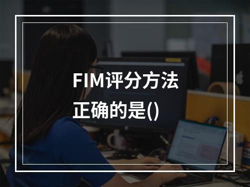 FIM评分方法正确的是()