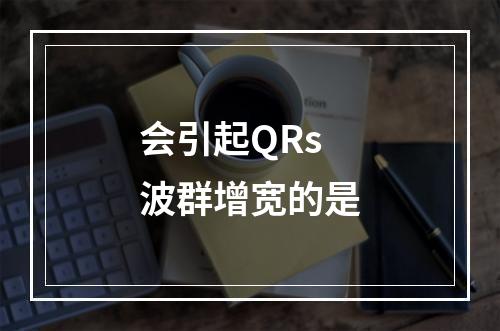 会引起QRs波群增宽的是