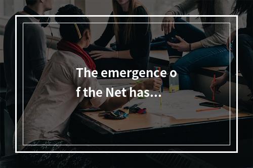 The emergence of the Net has _