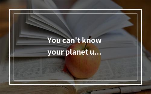 You can't know your planet unl