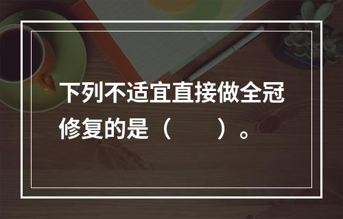 下列不适宜直接做全冠修复的是（　　）。