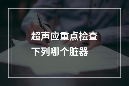 超声应重点检查下列哪个脏器