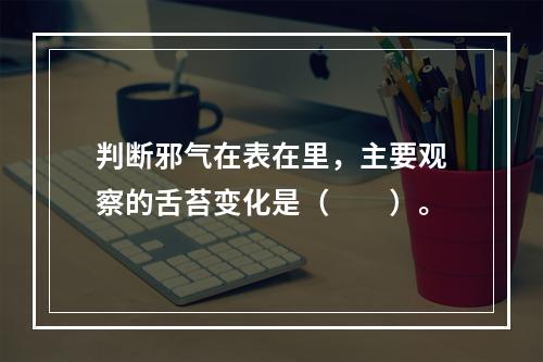 判断邪气在表在里，主要观察的舌苔变化是（　　）。