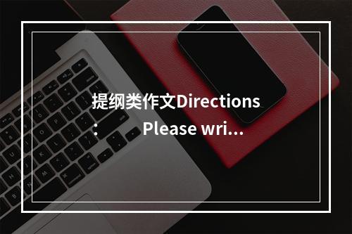 提纲类作文Directions：　　Please write