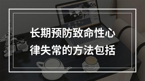 长期预防致命性心律失常的方法包括