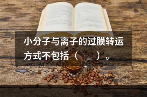 小分子与离子的过膜转运方式不包括（　　）。