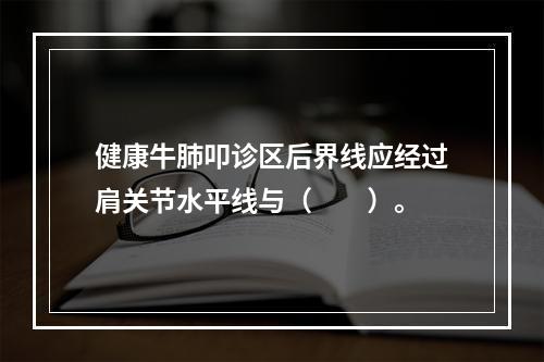 健康牛肺叩诊区后界线应经过肩关节水平线与（　　）。