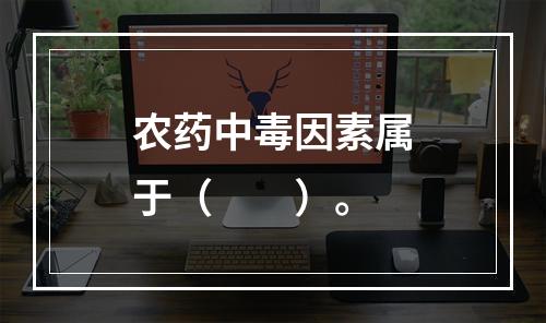 农药中毒因素属于（　　）。