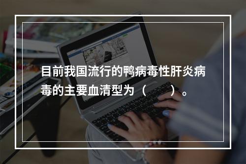 目前我国流行的鸭病毒性肝炎病毒的主要血清型为（　　）。