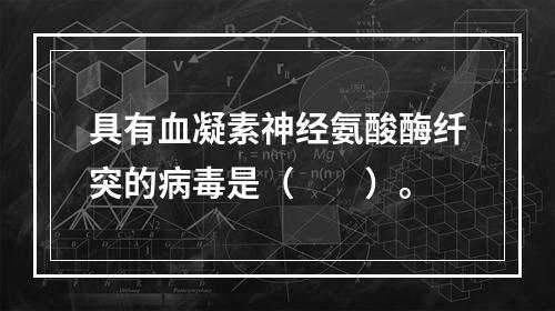 具有血凝素神经氨酸酶纤突的病毒是（　　）。