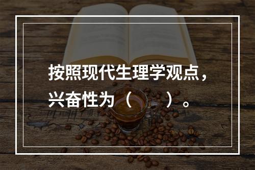 按照现代生理学观点，兴奋性为（　　）。