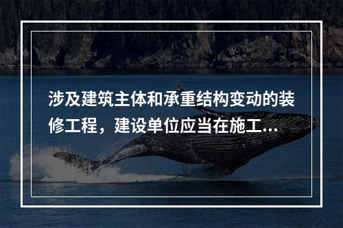 涉及建筑主体和承重结构变动的装修工程，建设单位应当在施工前