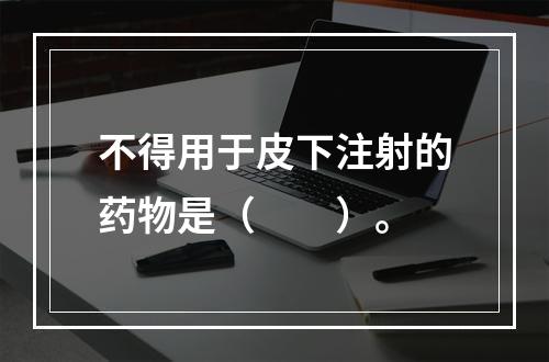 不得用于皮下注射的药物是（　　）。