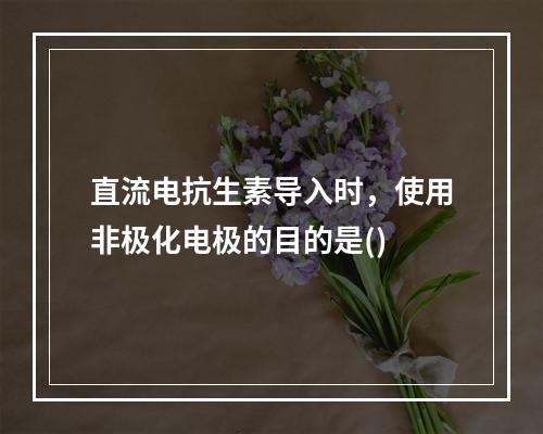 直流电抗生素导入时，使用非极化电极的目的是()