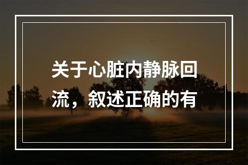 关于心脏内静脉回流，叙述正确的有