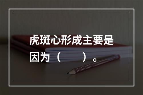 虎斑心形成主要是因为（　　）。