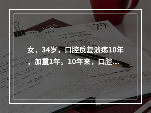 女，34岁。口腔反复溃疡10年，加重1年。10年来，口腔溃疡