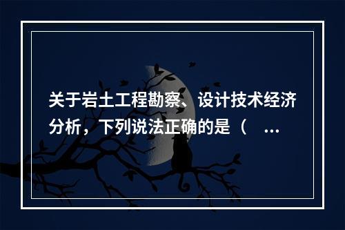 关于岩土工程勘察、设计技术经济分析，下列说法正确的是（　　）