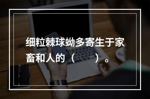 细粒棘球蚴多寄生于家畜和人的（　　）。