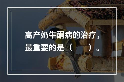 高产奶牛酮病的治疗，最重要的是（　　）。