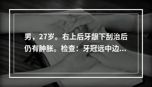 男，27岁。右上后牙龈下刮治后仍有肿胀。检查：牙冠远中边缘与