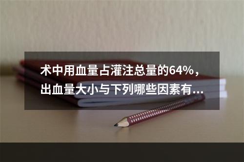 术中用血量占灌注总量的64%，出血量大小与下列哪些因素有关