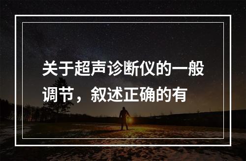 关于超声诊断仪的一般调节，叙述正确的有