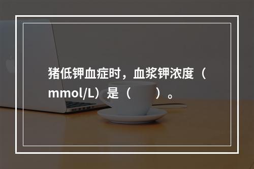 猪低钾血症时，血浆钾浓度（mmol/L）是（　　）。