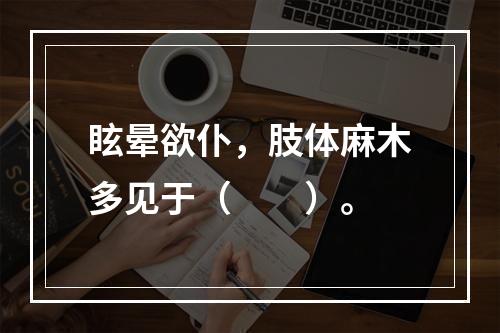 眩晕欲仆，肢体麻木多见于（　　）。