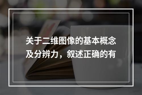 关于二维图像的基本概念及分辨力，叙述正确的有