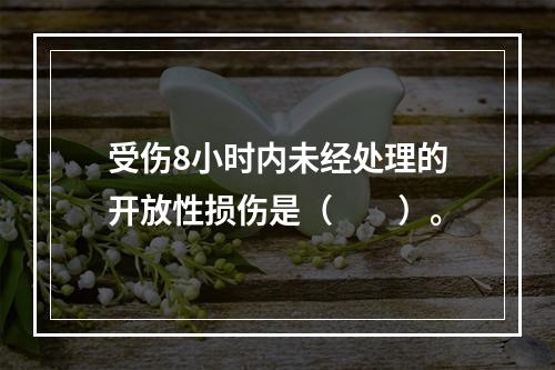 受伤8小时内未经处理的开放性损伤是（　　）。