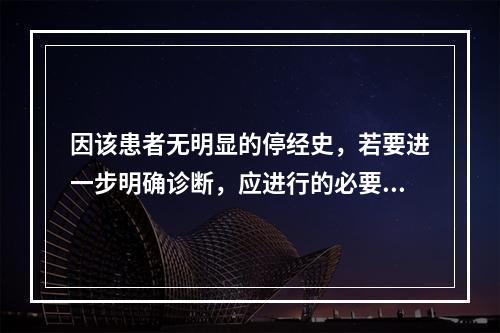 因该患者无明显的停经史，若要进一步明确诊断，应进行的必要检查