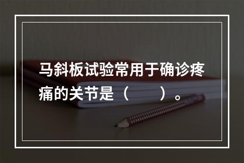 马斜板试验常用于确诊疼痛的关节是（　　）。