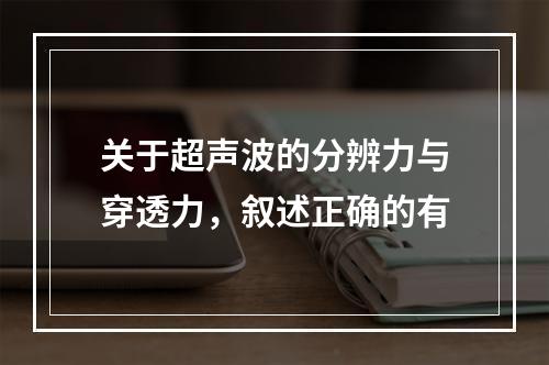 关于超声波的分辨力与穿透力，叙述正确的有