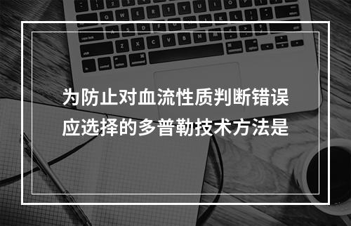 为防止对血流性质判断错误应选择的多普勒技术方法是