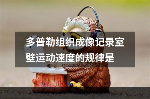 多普勒组织成像记录室壁运动速度的规律是