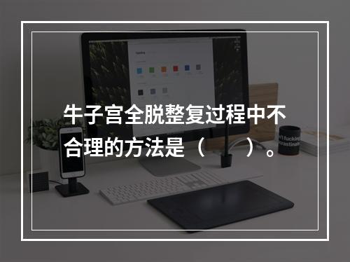 牛子宫全脱整复过程中不合理的方法是（　　）。