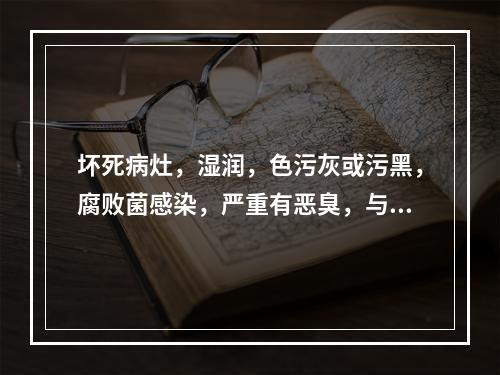 坏死病灶，湿润，色污灰或污黑，腐败菌感染，严重有恶臭，与健