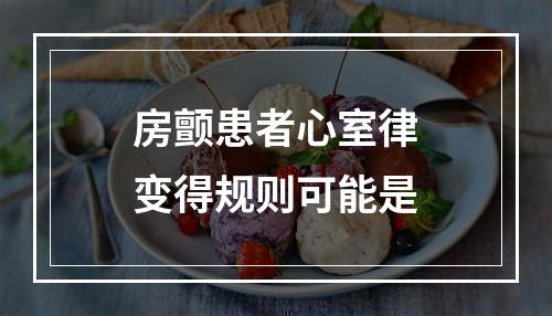 房颤患者心室律变得规则可能是