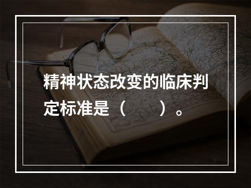 精神状态改变的临床判定标准是（　　）。