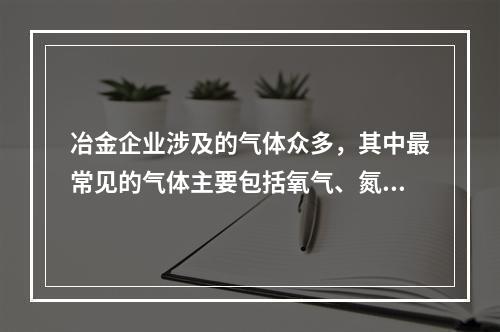 冶金企业涉及的气体众多，其中最常见的气体主要包括氧气、氮气、