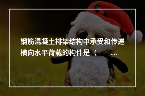 钢筋混凝土排架结构中承受和传递横向水平荷载的构件是（　　）