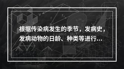 根据传染病发生的季节，发病史，发病动物的日龄、种类等进行的