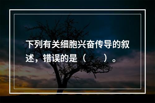 下列有关细胞兴奋传导的叙述，错误的是（　　）。