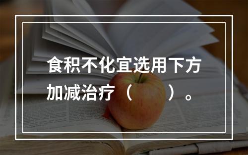 食积不化宜选用下方加减治疗（　　）。